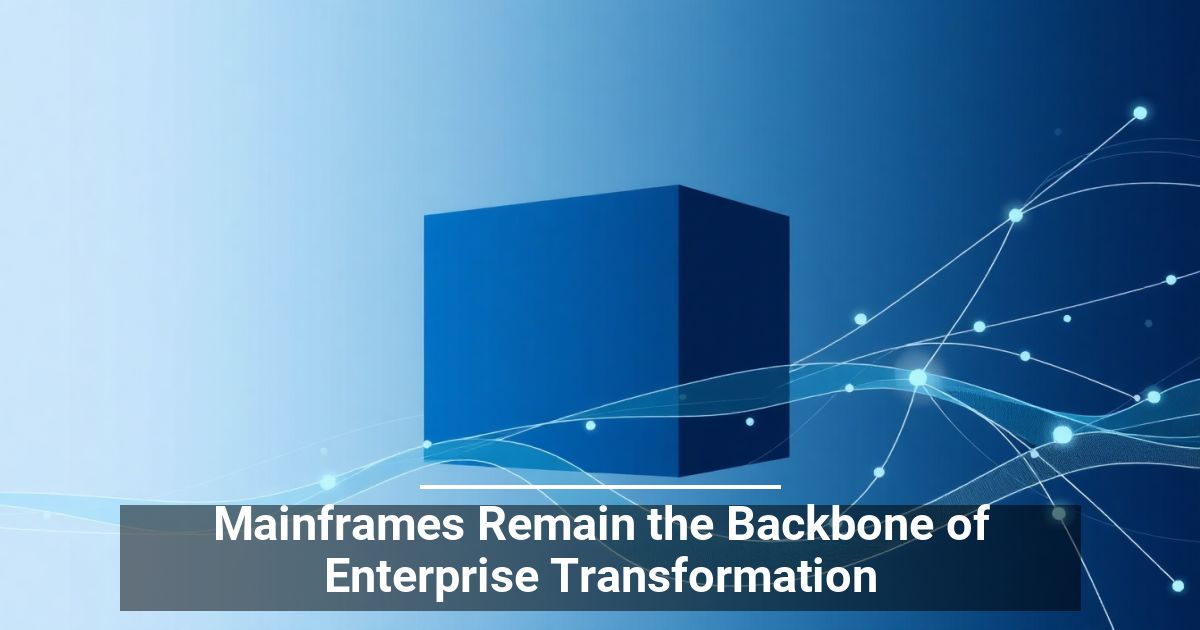Mainframes Remain the Backbone of Enterprise Transformation